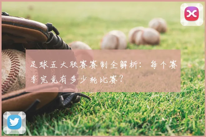足球五大联赛赛制全解析：每个赛季究竟有多少轮比赛？