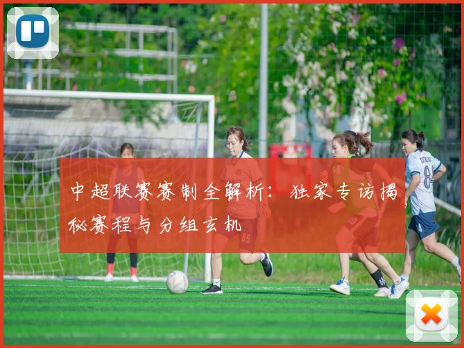 中超联赛赛制全解析：独家专访揭秘赛程与分组玄机