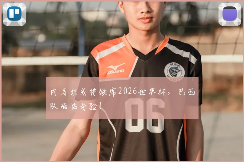 内马尔或将缺席2026世界杯，巴西队面临考验！